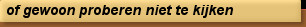of gewoon proberen niet te kijken
