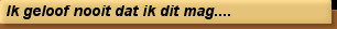 Ik geloof nooit dat ik dit mag....