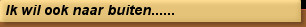 Ik wil ook naar buiten......
