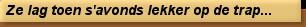 Ze lag toen s'avonds lekker op de trap...