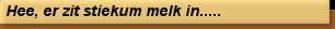 Hee, er zit stiekum melk in.....