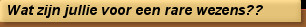 Wat zijn jullie voor een rare wezens??