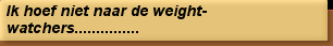 Ik hoef niet naar de weight-watchers...............