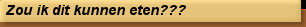 Zou ik dit kunnen eten???