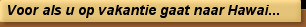 Voor als u op vakantie gaat naar Hawai...